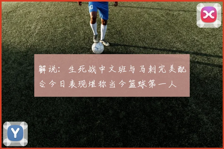 解说：生死战中文班与马刺完美配合今日表现堪称当今篮球第一人