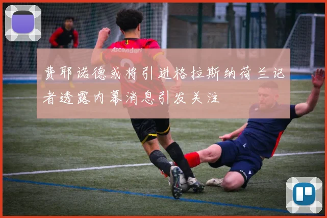 费耶诺德或将引进格拉斯纳荷兰记者透露内幕消息引发关注