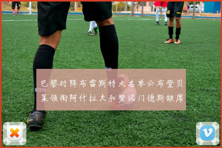 巴黎对阵布雷斯特大名单公布登贝莱领衔阿什拉夫和努诺门德斯缺席