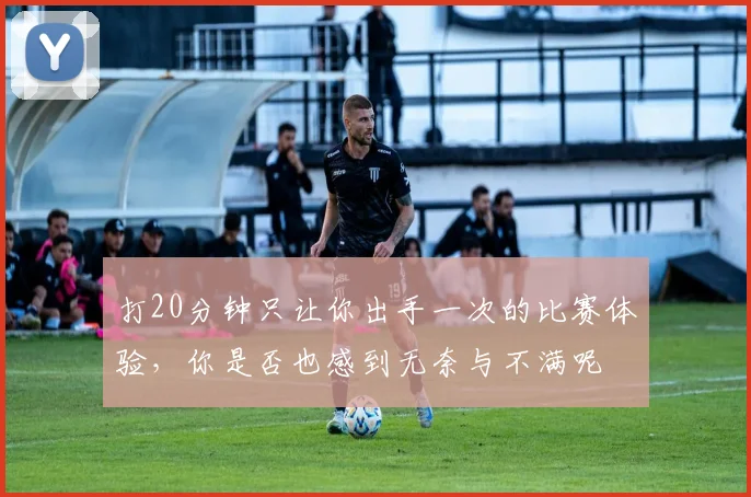 打20分钟只让你出手一次的比赛体验，你是否也感到无奈与不满呢