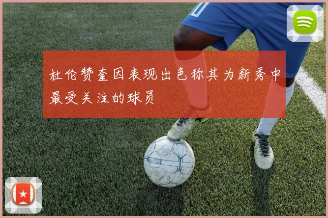 杜伦赞奎因表现出色称其为新秀中最受关注的球员